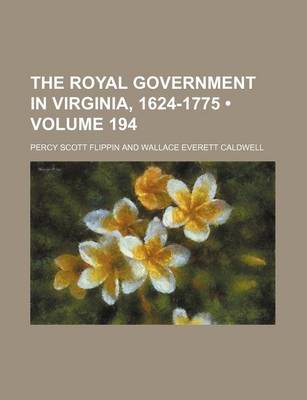 Book cover for The Royal Government in Virginia, 1624-1775 (Volume 194)