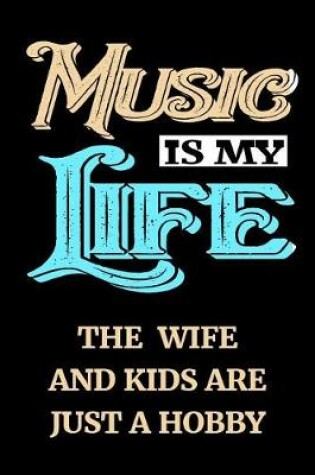 Cover of Music Is My Life The Wife And Kids Are Just A Hobby