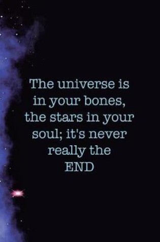 Cover of The Universe Is In Your Bones, The Stars In Your Soul; It's Never Really The End