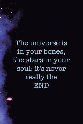 Book cover for The Universe Is In Your Bones, The Stars In Your Soul; It's Never Really The End