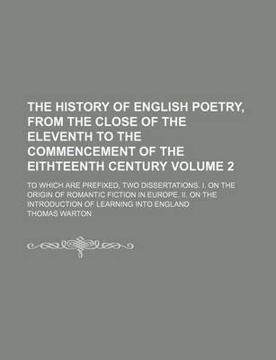 Book cover for The History of English Poetry, from the Close of the Eleventh to the Commencement of the Eithteenth Century Volume 2; To Which Are Prefixed, Two Dissertations. I. on the Origin of Romantic Fiction in Europe. II. on the Introduction of Learning Into England