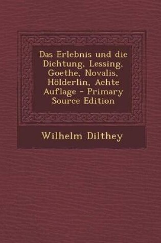 Cover of Das Erlebnis Und Die Dichtung, Lessing, Goethe, Novalis, Holderlin, Achte Auflage - Primary Source Edition