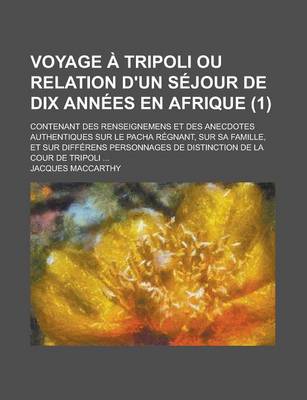 Book cover for Voyage a Tripoli Ou Relation D'Un Sejour de Dix Annees En Afrique; Contenant Des Renseignemens Et Des Anecdotes Authentiques Sur Le Pacha Regnant, Sur Sa Famille, Et Sur Differens Personnages de Distinction de La Cour de Tripoli (1 )