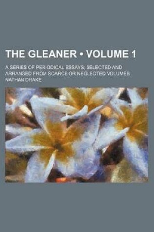 Cover of The Gleaner (Volume 1 ); A Series of Periodical Essays Selected and Arranged from Scarce or Neglected Volumes