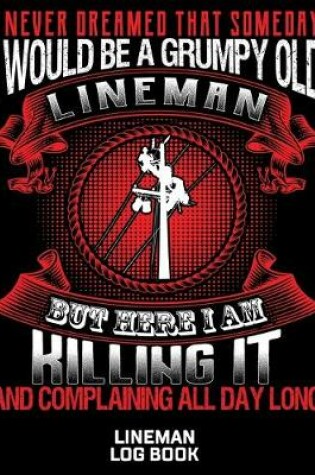 Cover of I Never Dreamed That Someday I Would Be A Grumpy Old LIneman But Here I Am Killing It And Complaining All Day Long Lineman Log Book