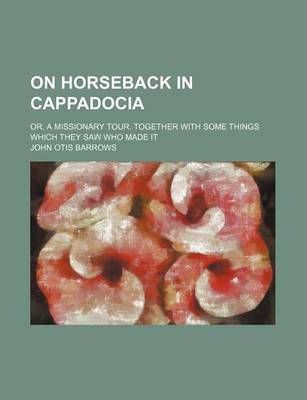 Book cover for On Horseback in Cappadocia; Or, a Missionary Tour. Together with Some Things Which They Saw Who Made It