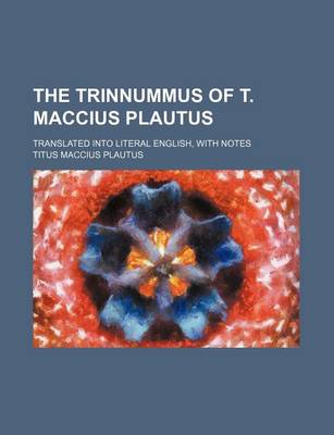 Book cover for The Trinnummus of T. Maccius Plautus; Translated Into Literal English, with Notes