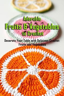 Book cover for Adorable Fruits & Vegetables to Crochet