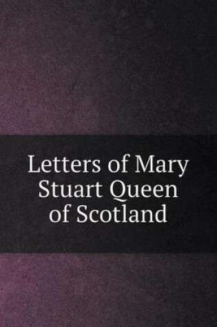 Cover of Letters of Mary Stuart Queen of Scotland