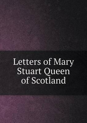 Book cover for Letters of Mary Stuart Queen of Scotland