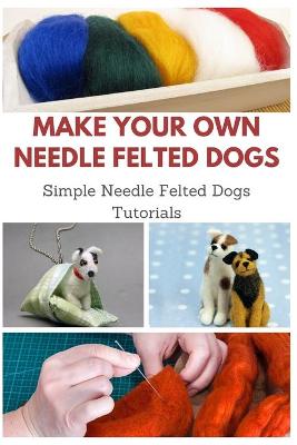 Book cover for Make Your Own Needle Felted Dogs