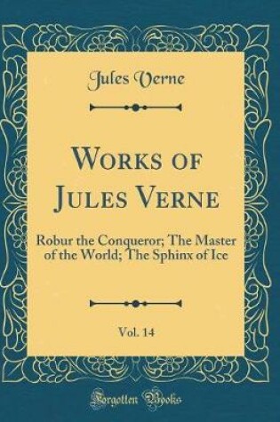 Cover of Works of Jules Verne, Vol. 14: Robur the Conqueror; The Master of the World; The Sphinx of Ice (Classic Reprint)