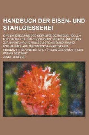 Cover of Handbuch Der Eisen- Und Stahlgiesserei; Eine Darstellung Des Gesamten Betriebes, Regeln Fur Die Anlage Der Giessereien Und Eine Anleitung Zur Buchfuhr