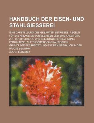 Book cover for Handbuch Der Eisen- Und Stahlgiesserei; Eine Darstellung Des Gesamten Betriebes, Regeln Fur Die Anlage Der Giessereien Und Eine Anleitung Zur Buchfuhr