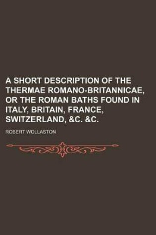 Cover of A Short Description of the Thermae Romano-Britannicae, or the Roman Baths Found in Italy, Britain, France, Switzerland, &C. &C.