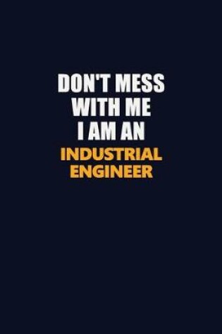 Cover of Don't Mess With Me Because I Am An Industrial engineer