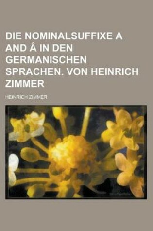 Cover of Die Nominalsuffixe A and a in Den Germanischen Sprachen. Von Heinrich Zimmer