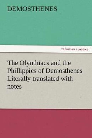 Cover of The Olynthiacs and the Phillippics of Demosthenes Literally Translated with Notes