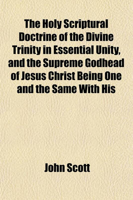 Book cover for The Holy Scriptural Doctrine of the Divine Trinity in Essential Unity, and the Supreme Godhead of Jesus Christ Being One and the Same with His