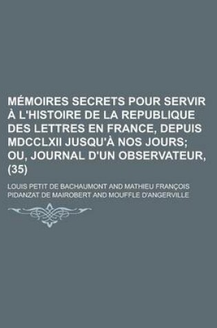 Cover of Memoires Secrets Pour Servir A L'Histoire de La Republique Des Lettres En France, Depuis MDCCLXII Jusqu'a Nos Jours (35)