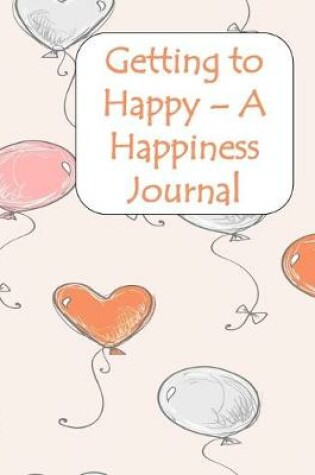 Cover of Getting To Happy - A Happiness Journal