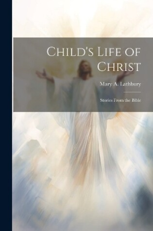 Cover of Child's Life of Christ; Stories From the Bible