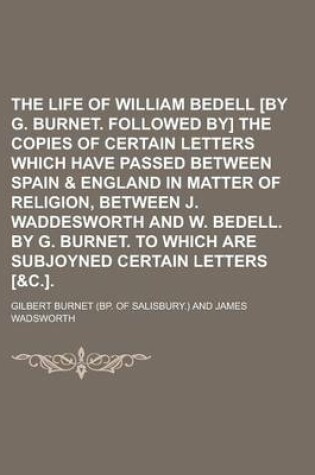 Cover of The Life of William Bedell [By G. Burnet. Followed By] the Copies of Certain Letters Which Have Passed Between Spain & England in Matter of Religion,