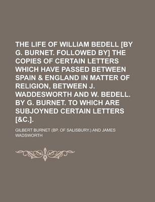 Book cover for The Life of William Bedell [By G. Burnet. Followed By] the Copies of Certain Letters Which Have Passed Between Spain & England in Matter of Religion,