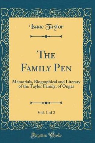 Cover of The Family Pen, Vol. 1 of 2: Memorials, Biographical and Literary of the Taylor Family, of Ongar (Classic Reprint)