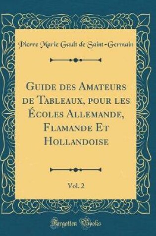 Cover of Guide Des Amateurs de Tableaux, Pour Les Écoles Allemande, Flamande Et Hollandoise, Vol. 2 (Classic Reprint)