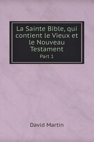 Cover of La Sainte Bible, qui contient le Vieux et le Nouveau Testament Part 1