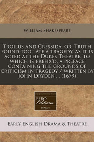 Cover of Troilus and Cressida, Or, Truth Found Too Late a Tragedy, as It Is Acted at the Dukes Theatre