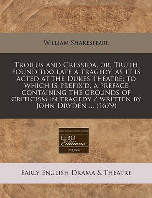 Book cover for Troilus and Cressida, Or, Truth Found Too Late a Tragedy, as It Is Acted at the Dukes Theatre