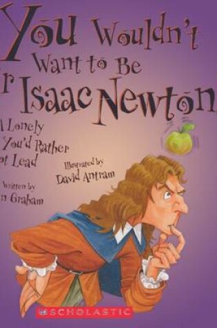 Cover of You Wouldn't Want to Be Sir Isaac Newton! a Lonely Life You'd Rather Not Lead