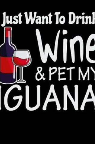 Cover of I Just Want to Drink Wine & Pet My Iguana