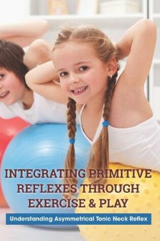 Cover of Integrating Primitive Reflexes Through Exercise & Play