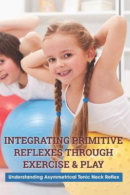 Cover of Integrating Primitive Reflexes Through Exercise & Play