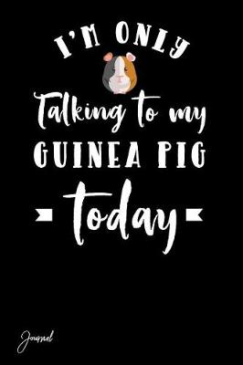 Book cover for I'm Only Talking to My Guinea Pig Today Journal