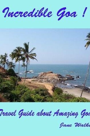 Cover of Incredible Goa : Travel Guide About Amazing Goa