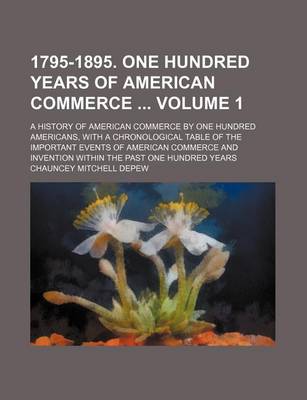 Book cover for 1795-1895. One Hundred Years of American Commerce Volume 1; A History of American Commerce by One Hundred Americans, with a Chronological Table of the Important Events of American Commerce and Invention Within the Past One Hundred Years