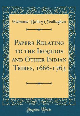 Book cover for Papers Relating to the Iroquois and Other Indian Tribes, 1666-1763 (Classic Reprint)