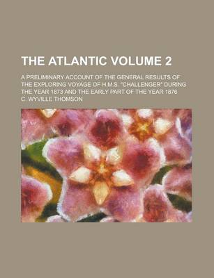 Book cover for The Atlantic; A Preliminary Account of the General Results of the Exploring Voyage of H.M.S. Challenger During the Year 1873 and the Early Part of T