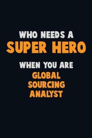 Cover of Who Need A SUPER HERO, When You Are Global Sourcing Analyst