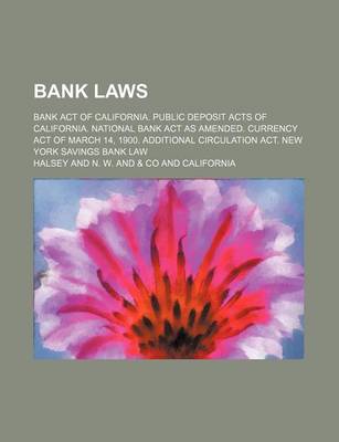 Book cover for Bank Laws; Bank Act of California. Public Deposit Acts of California. National Bank ACT as Amended. Currency Act of March 14, 1900. Additional Circulation ACT. New York Savings Bank Law