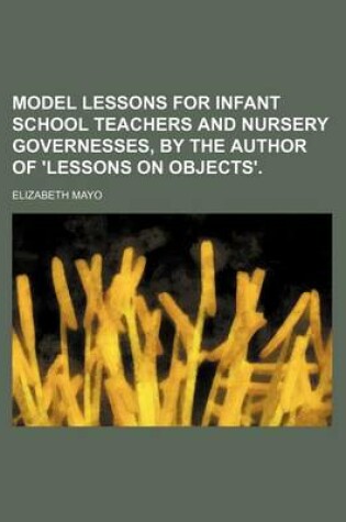 Cover of Model Lessons for Infant School Teachers and Nursery Governesses, by the Author of 'Lessons on Objects'.