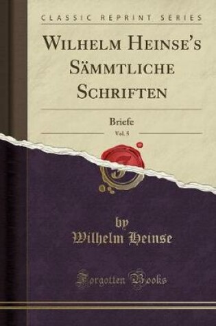Cover of Wilhelm Heinse's Sämmtliche Schriften, Vol. 5: Briefe (Classic Reprint)