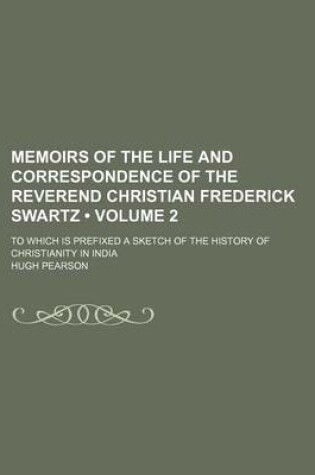 Cover of Memoirs of the Life and Correspondence of the Reverend Christian Frederick Swartz (Volume 2); To Which Is Prefixed a Sketch of the History of Christianity in India