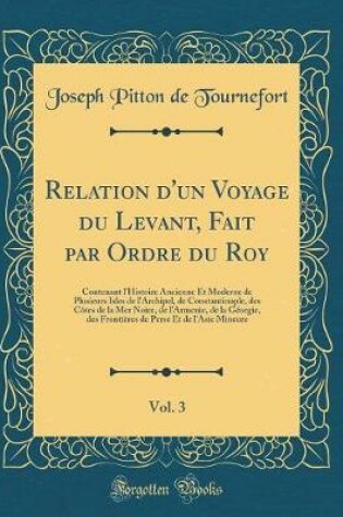 Cover of Relation d'Un Voyage Du Levant, Fait Par Ordre Du Roy, Vol. 3