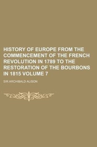 Cover of History of Europe from the Commencement of the French Revolution in 1789 to the Restoration of the Bourbons in 1815 Volume 7