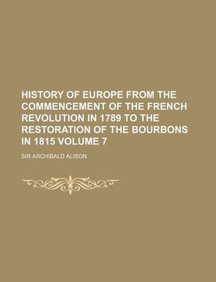 Book cover for History of Europe from the Commencement of the French Revolution in 1789 to the Restoration of the Bourbons in 1815 Volume 7